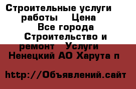 Строительные услуги,     .работы. › Цена ­ 1 - Все города Строительство и ремонт » Услуги   . Ненецкий АО,Харута п.